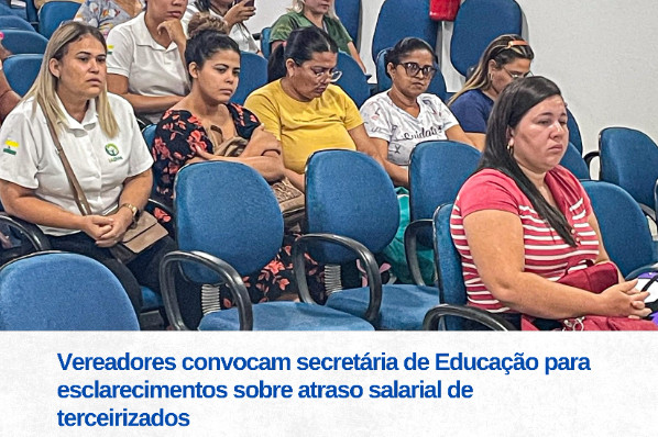 Vereadores convocam Secretária de Educação para esclarecimentos sobre Atraso Salarial de Tercei...